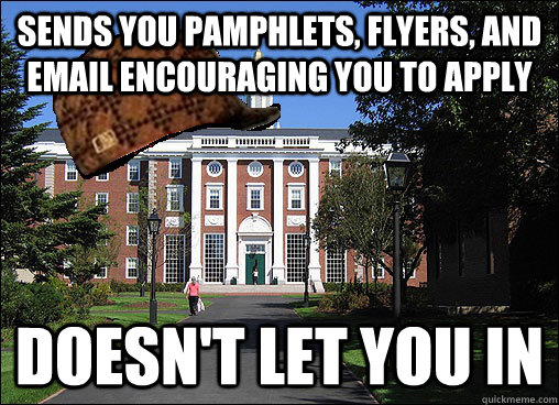 sends you pamphlets, flyers, and email encouraging you to apply  doesn't let you in - sends you pamphlets, flyers, and email encouraging you to apply  doesn't let you in  Scumbag University