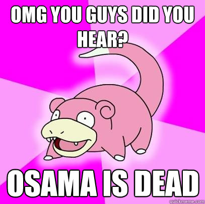 OMG you guys did you hear? Osama is dead  Slowpoke