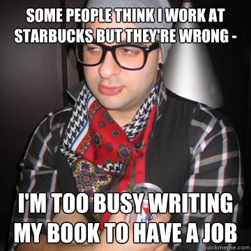 some people think i work at starbucks but they're wrong - i'm too busy writing my book to have a job  Oblivious Hipster