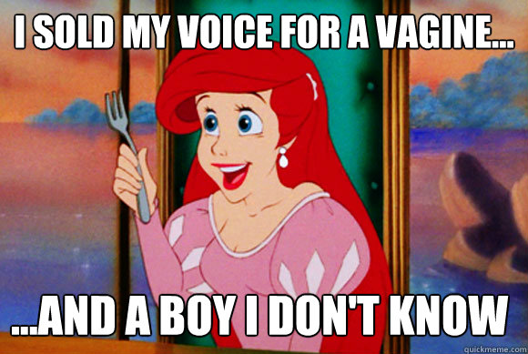 I sold my voice for a vagine... ...and a boy I don't know  Disney Logic