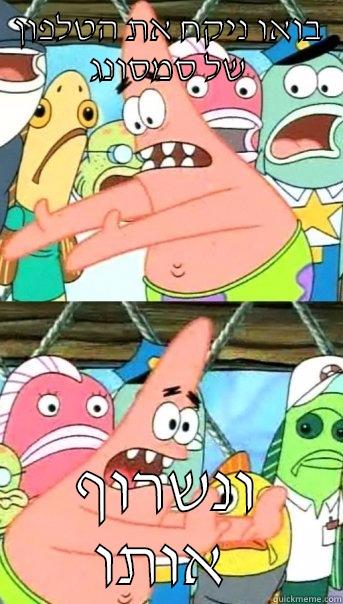 בואו ניקח את הטלפון של סמסונג ונשרוף אותו  Push it somewhere else Patrick