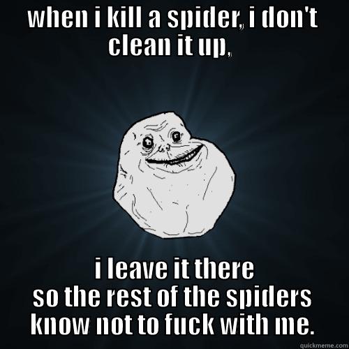 WHEN I KILL A SPIDER, I DON'T CLEAN IT UP,   I LEAVE IT THERE SO THE REST OF THE SPIDERS KNOW NOT TO FUCK WITH ME. Forever Alone