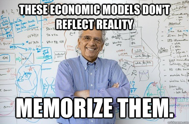 These economic models don't reflect reality Memorize them.  Engineering Professor