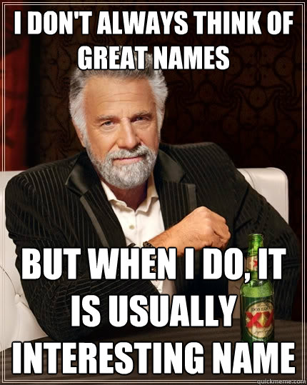 I don't always think of great names But when I do, it is usually Interesting Name  The Most Interesting Man In The World