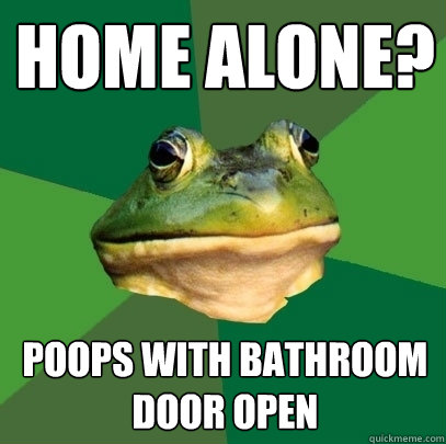 Home Alone? Poops with Bathroom Door Open  Foul Bachelor Frog