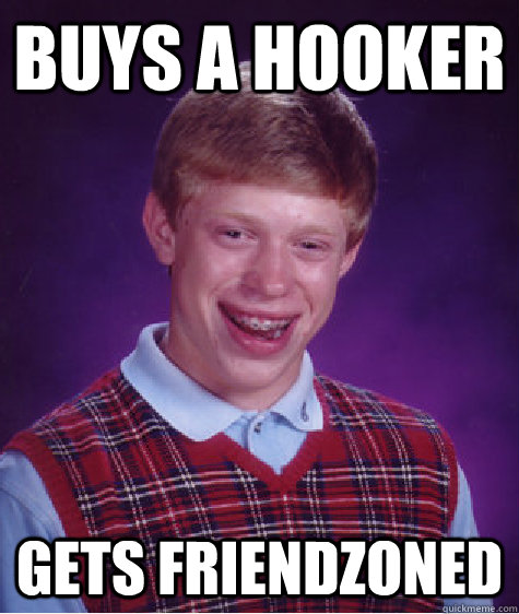 Buys a hooker Gets friendzoned  Bad Luck Brian