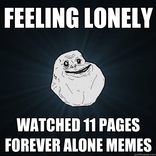 feeling lonely watched 11 pages forever alone memes - feeling lonely watched 11 pages forever alone memes  Forever Alone