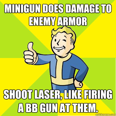 Minigun does damage to enemy armor Shoot laser, like firing a bb gun at them.  Fallout new vegas