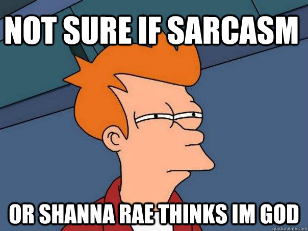 Not sure if sarcasm or shanna rae thinks im god  Futurama Fry