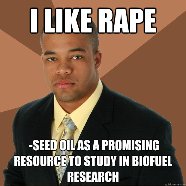 I like rape  -seed oil as a promising resource to study in biofuel research   Successful Black Man