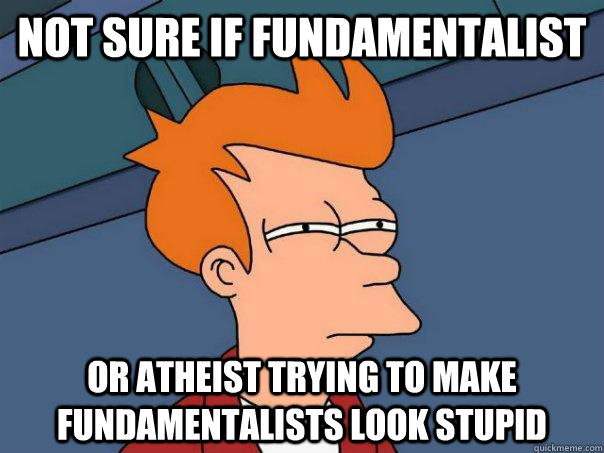 Not sure if fundamentalist Or atheist trying to make fundamentalists look stupid  Futurama Fry