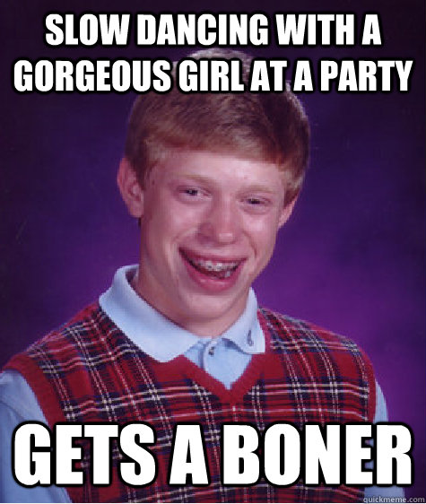 slow dancing with a gorgeous girl at a party gets a boner Caption 3 goes here  Bad Luck Brian