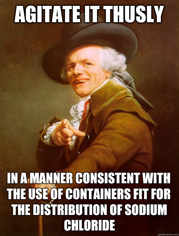 Agitate it thusly In a manner consistent with the use of containers fit for the distribution of sodium chloride  Joseph Ducreux