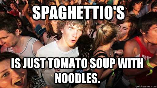 SpaghettiO's is just tomato soup with noodles.  Sudden Clarity Clarence