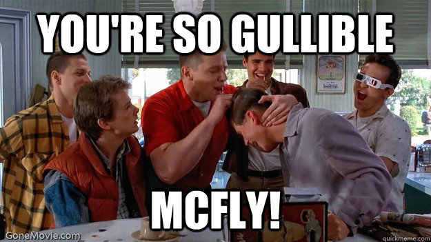 You're so gullible mcfly!  gullible mcfly