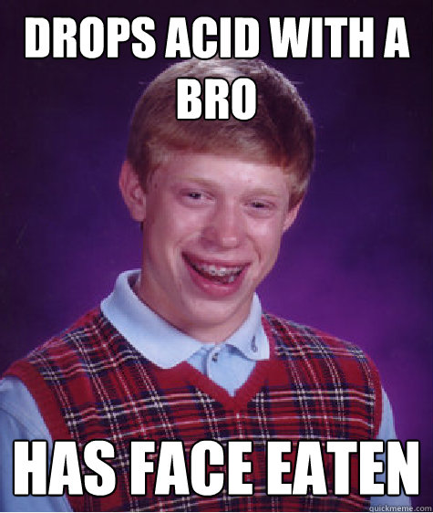 drops acid with a bro has face eaten - drops acid with a bro has face eaten  Bad Luck Brian