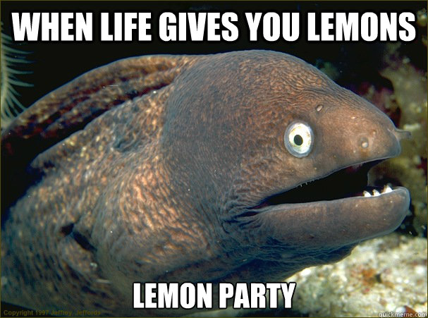 When life gives you lemons lemon party  Bad Joke Eel