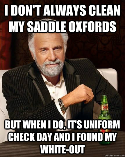 I don't always clean my saddle oxfords but when i do, it's uniform check day and i found my white-out  The Most Interesting Man In The World