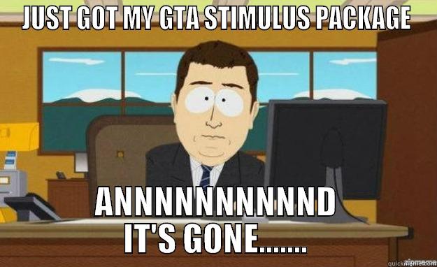 JUST GOT MY GTA STIMULUS PACKAGE ANNNNNNNNNND IT'S GONE....... aaaand its gone