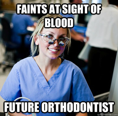 Faints at sight of blood future orthodontist - Faints at sight of blood future orthodontist  overworked dental student