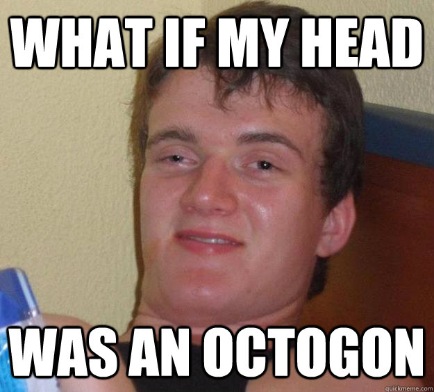 What if my head was an octogon  10 Guy