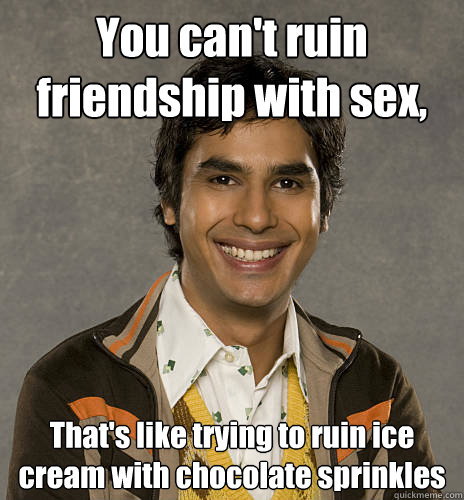 You can't ruin friendship with sex, That's like trying to ruin ice cream with chocolate sprinkles  Dr Raj