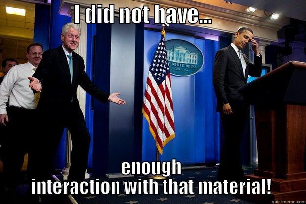                   I DID NOT HAVE...                        ENOUGH INTERACTION WITH THAT MATERIAL! Inappropriate Timing Bill Clinton