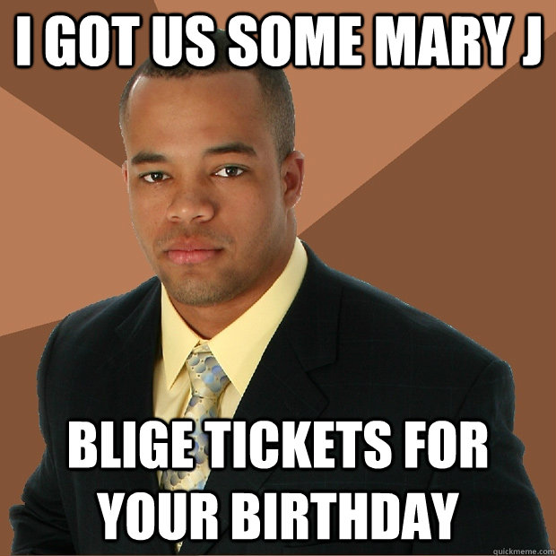 I got us some Mary J Blige Tickets for your birthday  Successful Black Man