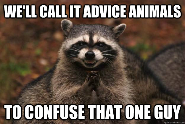 We'll call it Advice Animals To confuse that one guy - We'll call it Advice Animals To confuse that one guy  Evil Plotting Raccoon