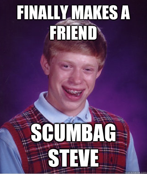 Finally makes a friend Scumbag Steve  Bad Luck Brian