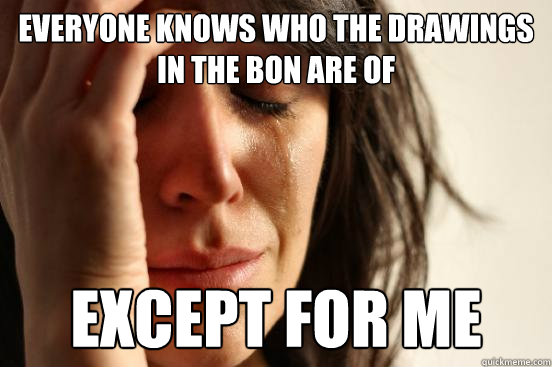 Everyone knows who the drawings in the bon are of except for me  First World Problems