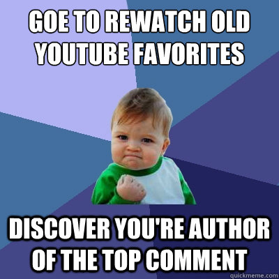 goe to rewatch old youtube favorites discover you're author of the top comment  Success Kid