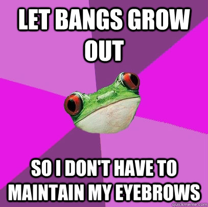 let bangs grow out so I don't have to maintain my eyebrows  Foul Bachelorette Frog