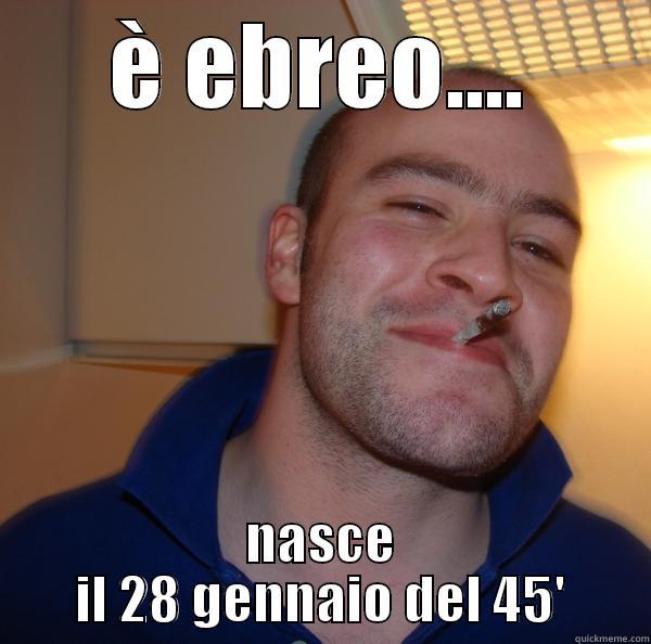 è ebreo nasce il 28 gennaio del 45' - È EBREO.... NASCE IL 28 GENNAIO DEL 45' Good Guy Greg 