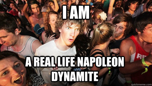 I am a real life Napoleon Dynamite  Sudden Clarity Clarence