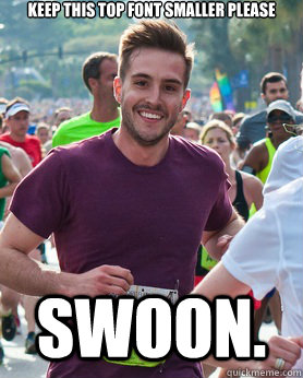 keep this top font smaller please swoon.  Ridiculously photogenic guy