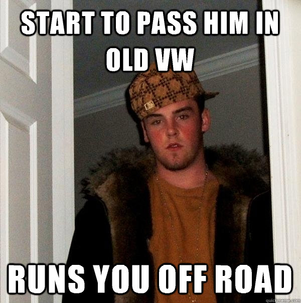 Start to pass him in old VW Runs you off road   Scumbag Steve