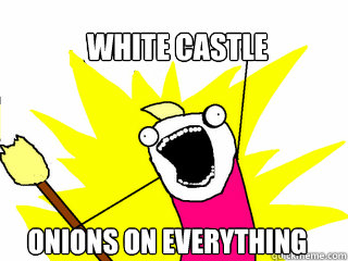 White Castle Onions on everything - White Castle Onions on everything  All The Things