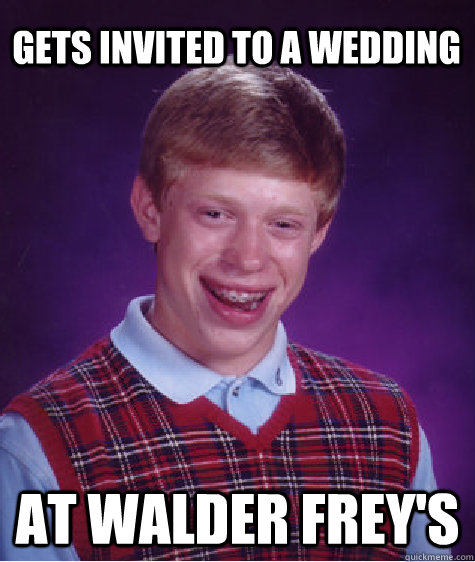 Gets Invited to a wedding At Walder Frey's  Bad Luck Brian