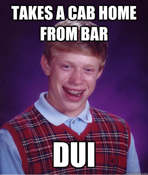 takes a cab home from bar dui - takes a cab home from bar dui  Bad Luck Brian