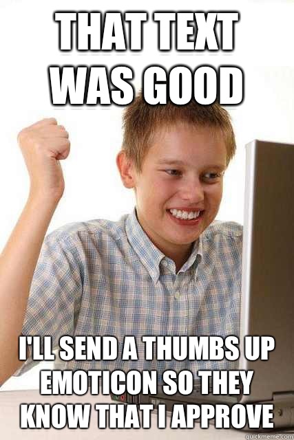 That text was good I'll send a thumbs up emoticon so they know that i approve - That text was good I'll send a thumbs up emoticon so they know that i approve  Happy computer kid