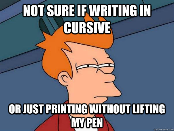 Not sure if writing in cursive Or just printing without lifting my pen - Not sure if writing in cursive Or just printing without lifting my pen  Futurama Fry