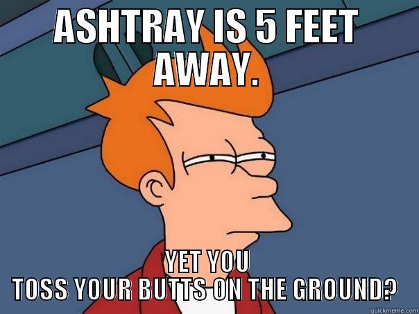 ASHTRAY FUNNY - ASHTRAY IS 5 FEET AWAY. YET YOU TOSS YOUR BUTTS ON THE GROUND?  Futurama Fry