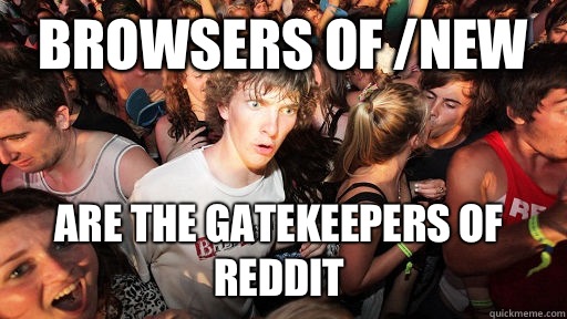 Browsers of /new  Are the gatekeepers of Reddit  Sudden Clarity Clarence