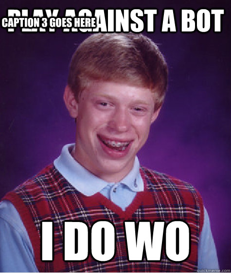 play against a bot i do wo Caption 3 goes here  Bad Luck Brian