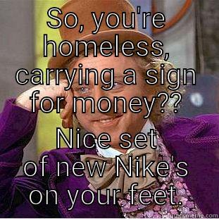 SO, YOU'RE HOMELESS, CARRYING A SIGN FOR MONEY?? NICE SET OF NEW NIKE'S ON YOUR FEET. Condescending Wonka