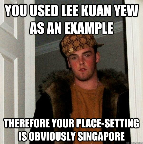 You used lee kuan yew as an example therefore your place-setting is obviously singapore - You used lee kuan yew as an example therefore your place-setting is obviously singapore  Scumbag Steve