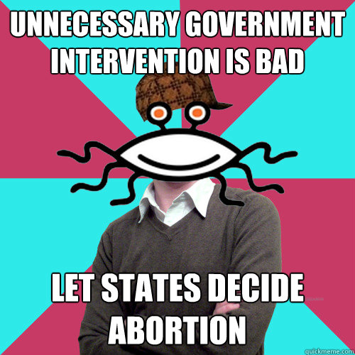 unnecessary government intervention is bad let states decide abortion  Scumbag Privilege Denying rAtheism