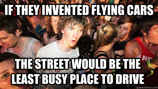 if they invented flying cars The street would be the least busy place to drive  Sudden Clarity Clarence