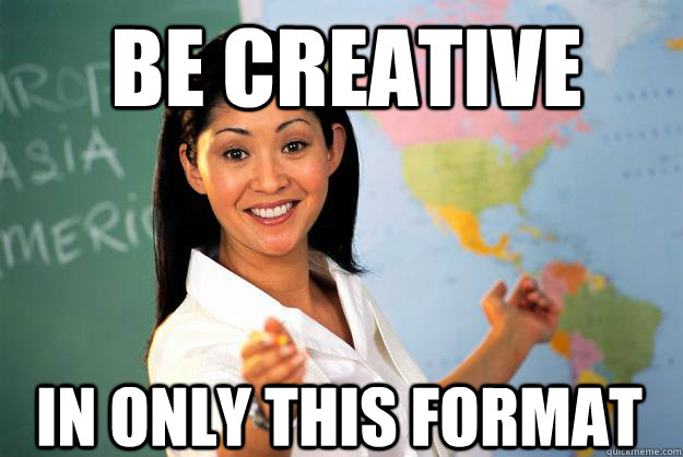 Be creative In only this format  Unhelpful High School Teacher